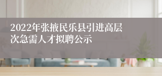 2022年张掖民乐县引进高层次急需人才拟聘公示