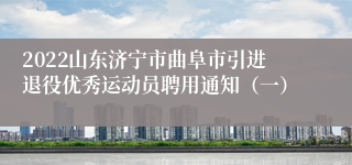 2022山东济宁市曲阜市引进退役优秀运动员聘用通知（一）