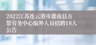 2022江苏连云港市灌南县万帮劳务中心编外人员招聘18人公告