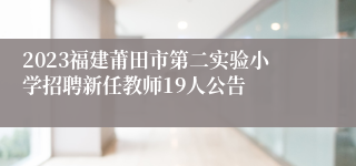 2023福建莆田市第二实验小学招聘新任教师19人公告