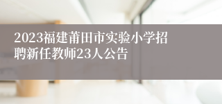 2023福建莆田市实验小学招聘新任教师23人公告