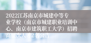 2022江苏南京市城建中等专业学校（南京市城建职业培训中心、南京市建筑职工大学）招聘高层次人才2名公告