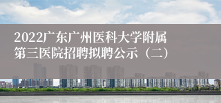 2022广东广州医科大学附属第三医院招聘拟聘公示（二）