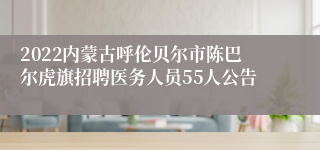 2022内蒙古呼伦贝尔市陈巴尔虎旗招聘医务人员55人公告