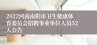 2022河南南阳市卫生健康体育委员会招聘事业单位人员52人公告