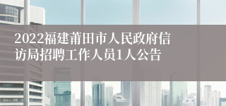 2022福建莆田市人民政府信访局招聘工作人员1人公告