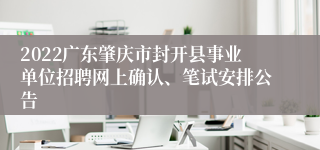 2022广东肇庆市封开县事业单位招聘网上确认、笔试安排公告