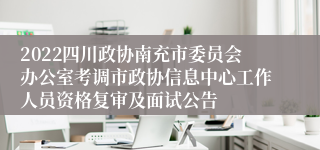 2022四川政协南充市委员会办公室考调市政协信息中心工作人员资格复审及面试公告