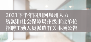 2021下半年四川阿坝州人力资源和社会保障局州级事业单位招聘工勤人员派遣有关事项公告