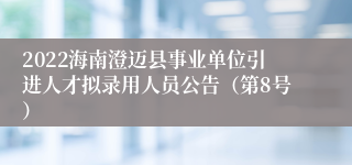 2022海南澄迈县事业单位引进人才拟录用人员公告（第8号）