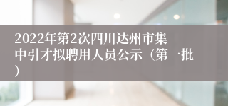 2022年第2次四川达州市集中引才拟聘用人员公示（第一批）