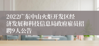 2022广东中山火炬开发区经济发展和科技信息局政府雇员招聘9人公告