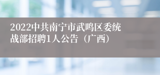 2022中共南宁市武鸣区委统战部招聘1人公告（广西）