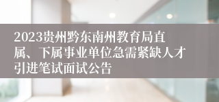 2023贵州黔东南州教育局直属、下属事业单位急需紧缺人才引进笔试面试公告