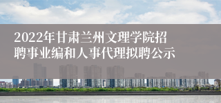 2022年甘肃兰州文理学院招聘事业编和人事代理拟聘公示