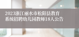 2023浙江丽水市松阳县教育系统招聘幼儿园教师18人公告