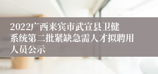 2022广西来宾市武宣县卫健系统第二批紧缺急需人才拟聘用人员公示