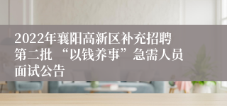 2022年襄阳高新区补充招聘第二批 “以钱养事”急需人员面试公告