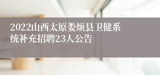 2022山西太原娄烦县卫健系统补充招聘23人公告