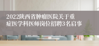 2022陕西省肿瘤医院关于重症医学科医师岗位招聘3名启事