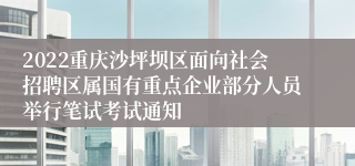 2022重庆沙坪坝区面向社会招聘区属国有重点企业部分人员举行笔试考试通知