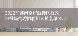 2022江苏南京市鼓楼区行政审批局招聘拟聘用人员名单公示