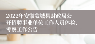 2022年安徽蒙城县财政局公开招聘事业单位工作人员体检、考察工作公告