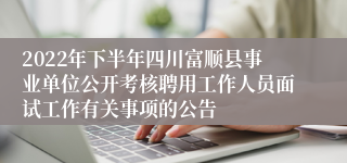 2022年下半年四川富顺县事业单位公开考核聘用工作人员面试工作有关事项的公告