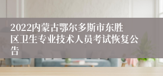 2022内蒙古鄂尔多斯市东胜区卫生专业技术人员考试恢复公告