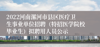 2022河南漯河市县区医疗卫生事业单位招聘（特招医学院校毕业生）拟聘用人员公示