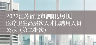 2022江苏宿迁市泗阳县引进医疗卫生高层次人才拟聘用人员公示（第二批次）