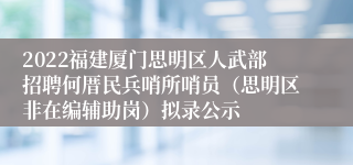 2022福建厦门思明区人武部招聘何厝民兵哨所哨员（思明区非在编辅助岗）拟录公示