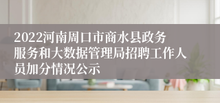 2022河南周口市商水县政务服务和大数据管理局招聘工作人员加分情况公示