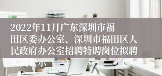 2022年11月广东深圳市福田区委办公室、深圳市福田区人民政府办公室招聘特聘岗位拟聘人员公示（一）