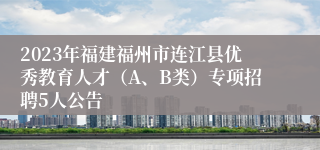 2023年福建福州市连江县优秀教育人才（A、B类）专项招聘5人公告