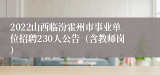 2022山西临汾霍州市事业单位招聘230人公告（含教师岗）