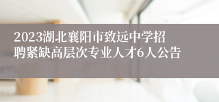 2023湖北襄阳市致远中学招聘紧缺高层次专业人才6人公告