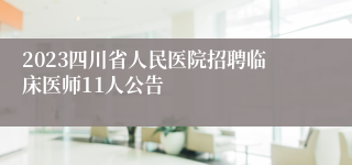 2023四川省人民医院招聘临床医师11人公告