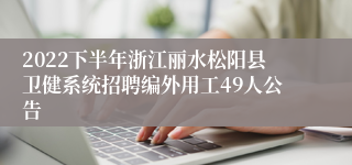 2022下半年浙江丽水松阳县卫健系统招聘编外用工49人公告