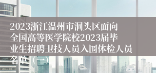 2023浙江温州市洞头区面向全国高等医学院校2023届毕业生招聘卫技人员入围体检人员名单（一）