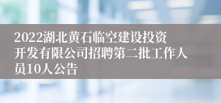 2022湖北黄石临空建设投资开发有限公司招聘第二批工作人员10人公告