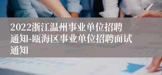 2022浙江温州事业单位招聘通知-瓯海区事业单位招聘面试通知