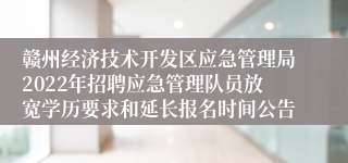 赣州经济技术开发区应急管理局2022年招聘应急管理队员放宽学历要求和延长报名时间公告