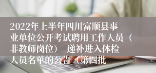 2022年上半年四川富顺县事业单位公开考试聘用工作人员（非教师岗位）  递补进入体检人员名单的公告（第四批