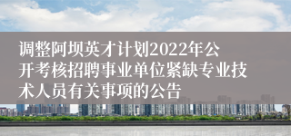 调整阿坝英才计划2022年公开考核招聘事业单位紧缺专业技术人员有关事项的公告