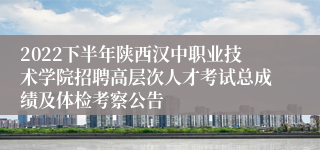 2022下半年陕西汉中职业技术学院招聘高层次人才考试总成绩及体检考察公告