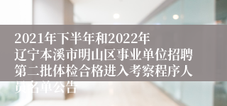 2021年下半年和2022年辽宁本溪市明山区事业单位招聘第二批体检合格进入考察程序人员名单公告