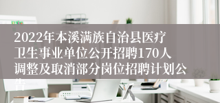 2022年本溪满族自治县医疗卫生事业单位公开招聘170人调整及取消部分岗位招聘计划公告