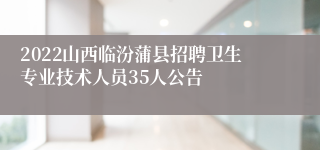 2022山西临汾蒲县招聘卫生专业技术人员35人公告