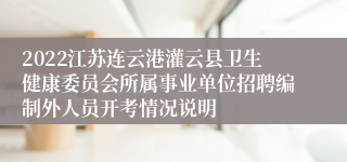 2022江苏连云港灌云县卫生健康委员会所属事业单位招聘编制外人员开考情况说明